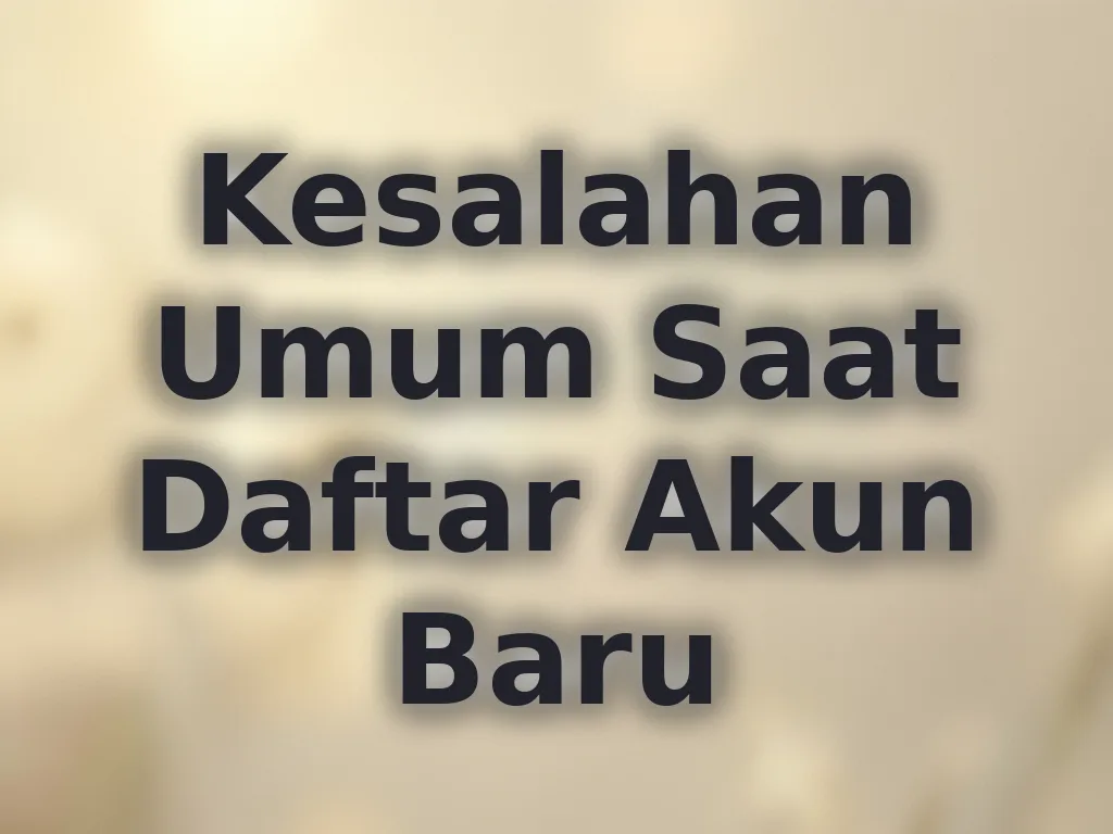 Kesalahan Umum Saat Daftar Akun Baru