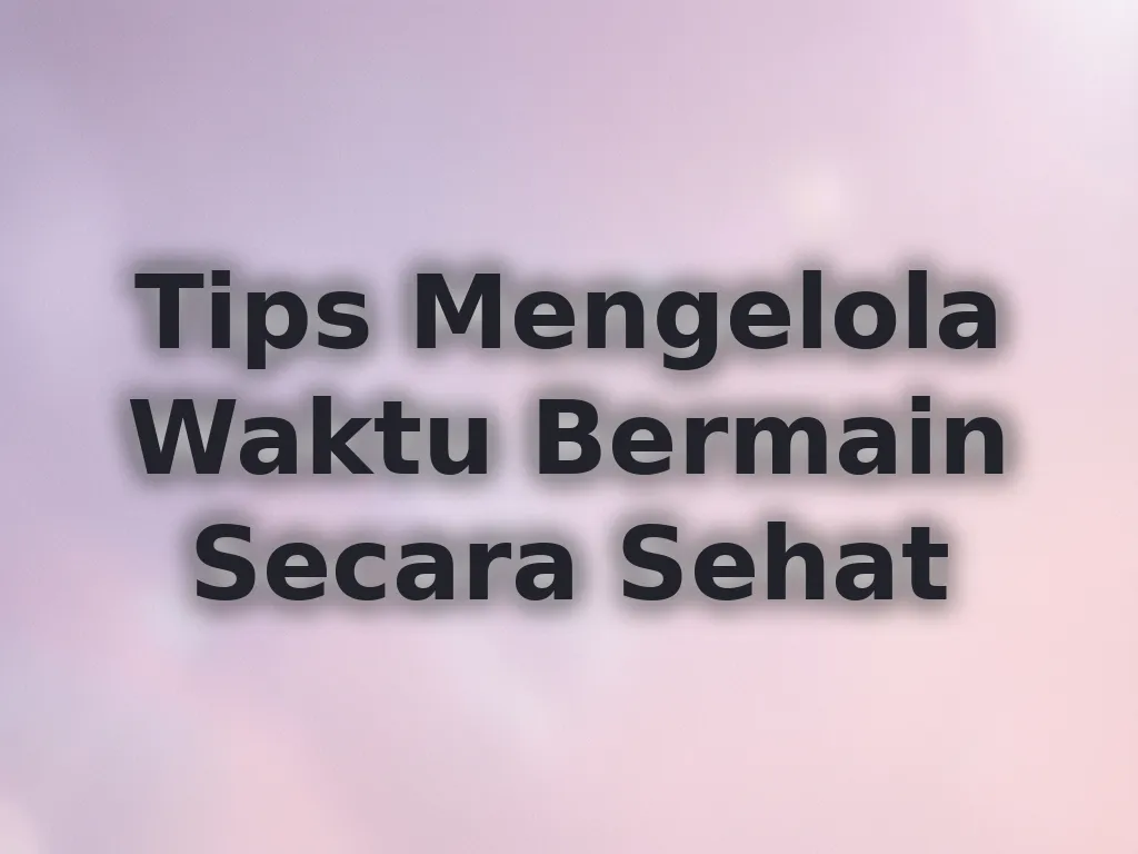 Tips Mengelola Waktu Bermain Secara Sehat