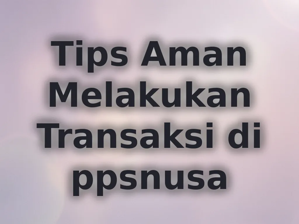 Tips Aman Melakukan Transaksi di ppsnusa